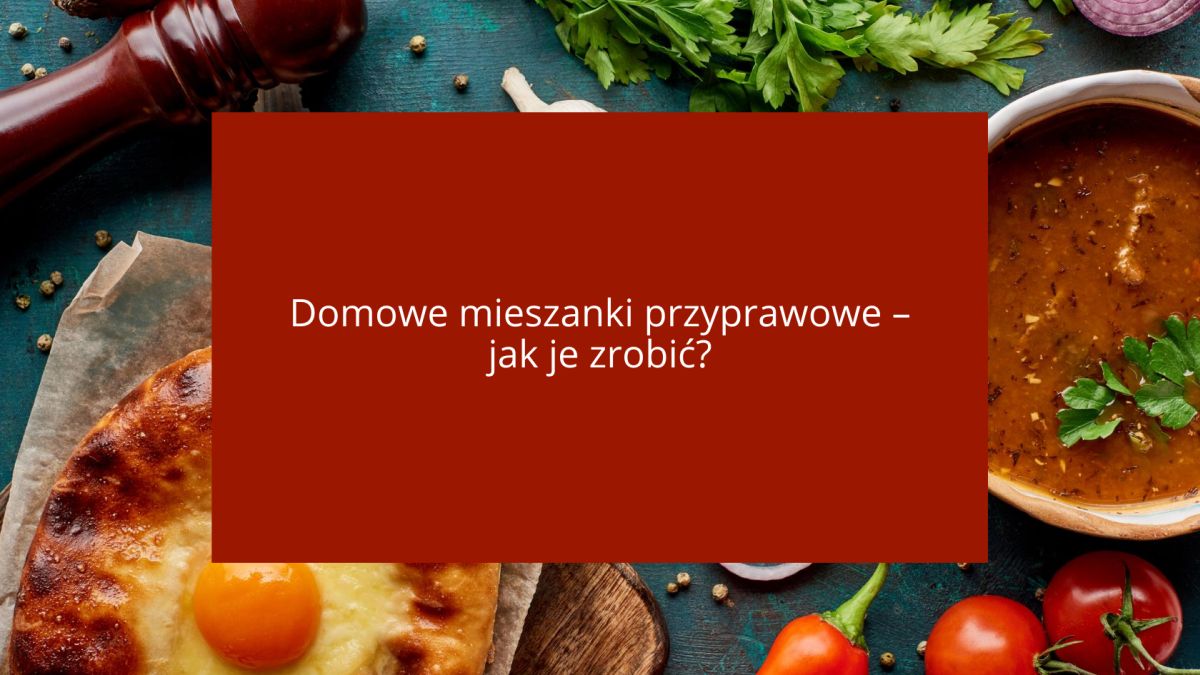 Domowe mieszanki przyprawowe – jak je zrobić?